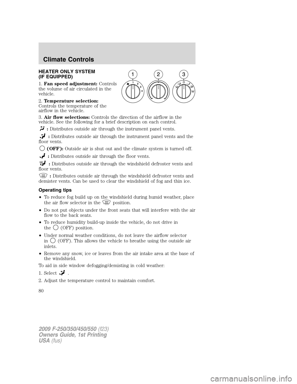 FORD SUPER DUTY 2009 2.G Owners Manual HEATER ONLY SYSTEM
(IF EQUIPPED)
1.Fan speed adjustment:Controls
the volume of air circulated in the
vehicle.
2.Temperature selection:
Controls the temperature of the
airflow in the vehicle.
3.Air flo