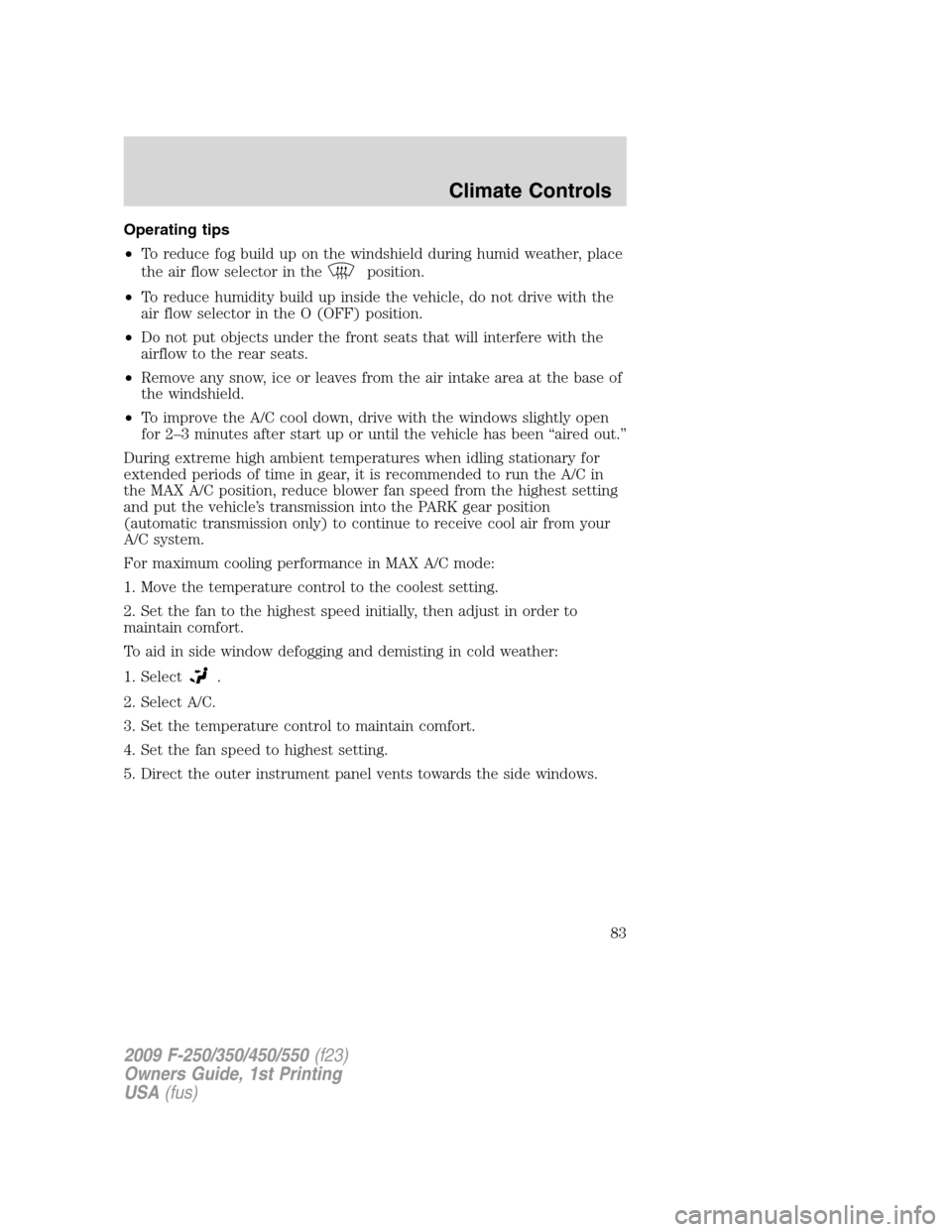 FORD SUPER DUTY 2009 2.G Owners Manual Operating tips
•To reduce fog build up on the windshield during humid weather, place
the air flow selector in the
position.
•To reduce humidity build up inside the vehicle, do not drive with the
a