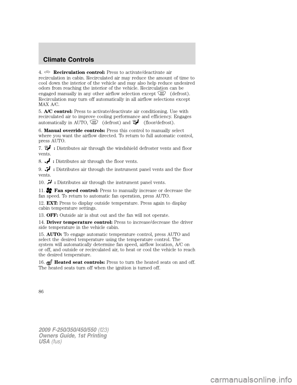 FORD SUPER DUTY 2009 2.G Owners Manual 4.Recirculation control:Press to activate/deactivate air
recirculation in cabin. Recirculated air may reduce the amount of time to
cool down the interior of the vehicle and may also help reduce undesi