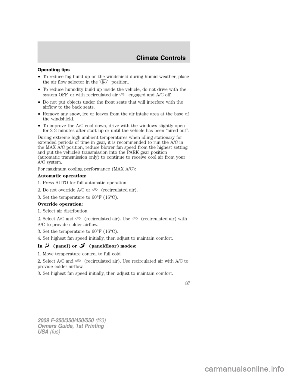 FORD SUPER DUTY 2009 2.G Owners Manual Operating tips
•To reduce fog build up on the windshield during humid weather, place
the air flow selector in the
position.
•To reduce humidity build up inside the vehicle, do not drive with the
s