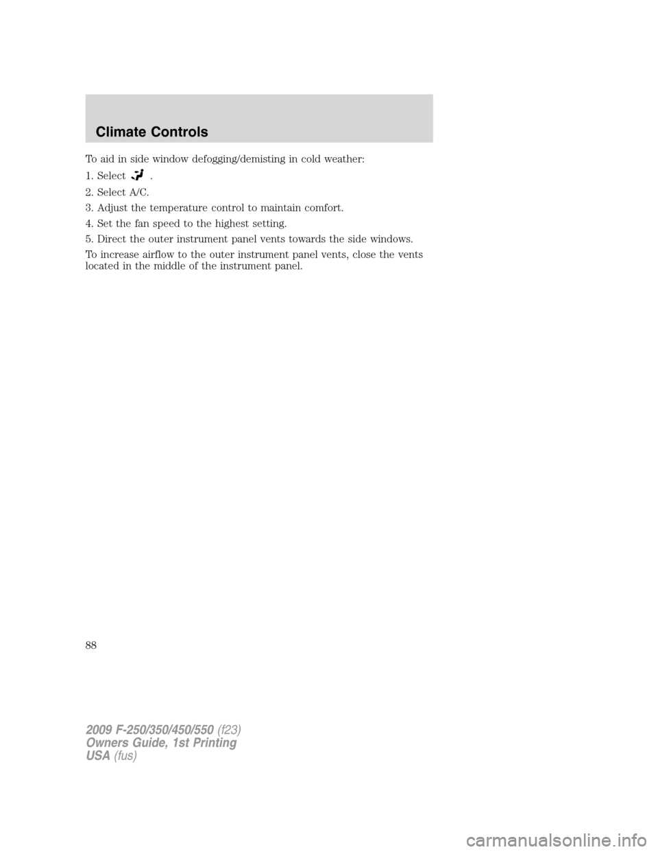 FORD SUPER DUTY 2009 2.G Owners Manual To aid in side window defogging/demisting in cold weather:
1. Select
.
2. Select A/C.
3. Adjust the temperature control to maintain comfort.
4. Set the fan speed to the highest setting.
5. Direct the 