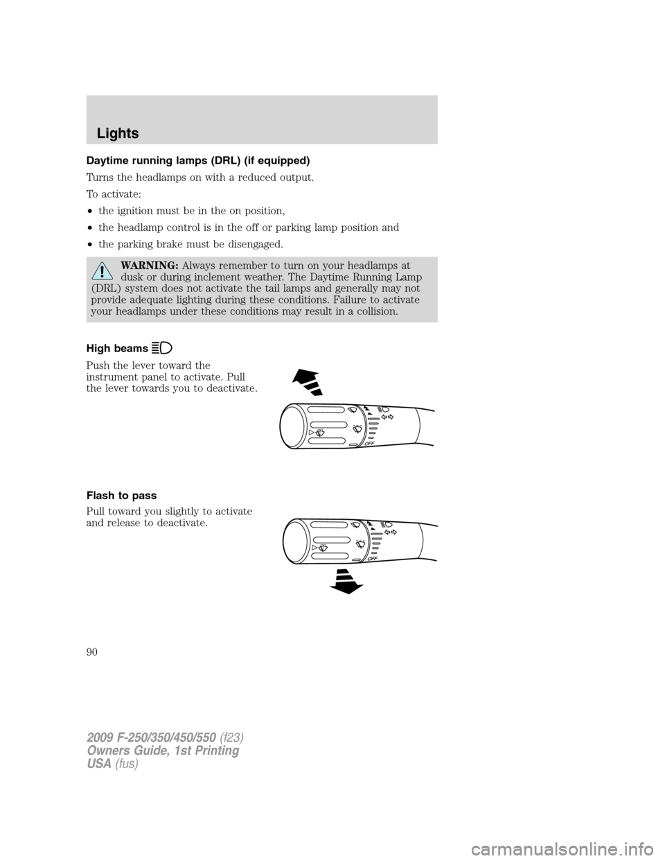 FORD SUPER DUTY 2009 2.G Owners Manual Daytime running lamps (DRL) (if equipped)
Turns the headlamps on with a reduced output.
To activate:
•the ignition must be in the on position,
•the headlamp control is in the off or parking lamp p