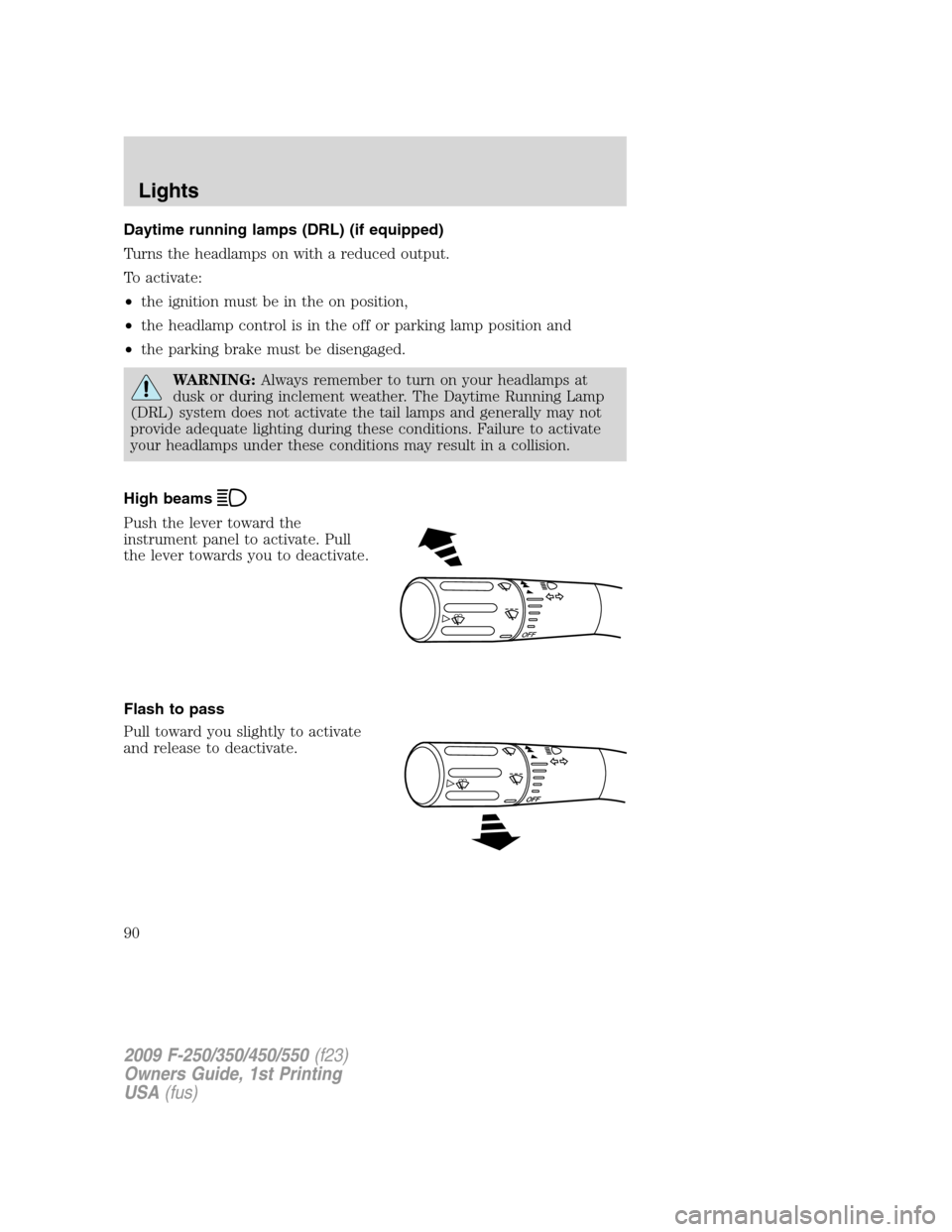 FORD SUPER DUTY 2009 2.G Manual Online Daytime running lamps (DRL) (if equipped)
Turns the headlamps on with a reduced output.
To activate:
•the ignition must be in the on position,
•the headlamp control is in the off or parking lamp p