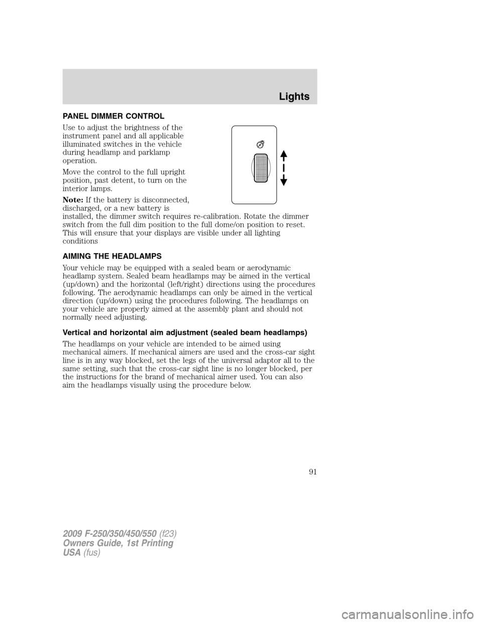 FORD SUPER DUTY 2009 2.G Owners Manual PANEL DIMMER CONTROL
Use to adjust the brightness of the
instrument panel and all applicable
illuminated switches in the vehicle
during headlamp and parklamp
operation.
Move the control to the full up FORD SUPER DUTY 2009 2.G Owners Manual PANEL DIMMER CONTROL
Use to adjust the brightness of the
instrument panel and all applicable
illuminated switches in the vehicle
during headlamp and parklamp
operation.
Move the control to the full up