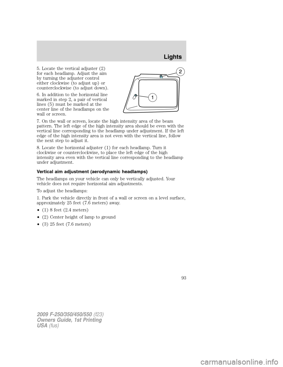 FORD SUPER DUTY 2009 2.G Owners Manual 5. Locate the vertical adjuster (2)
for each headlamp. Adjust the aim
by turning the adjuster control
either clockwise (to adjust up) or
counterclockwise (to adjust down).
6. In addition to the horizo