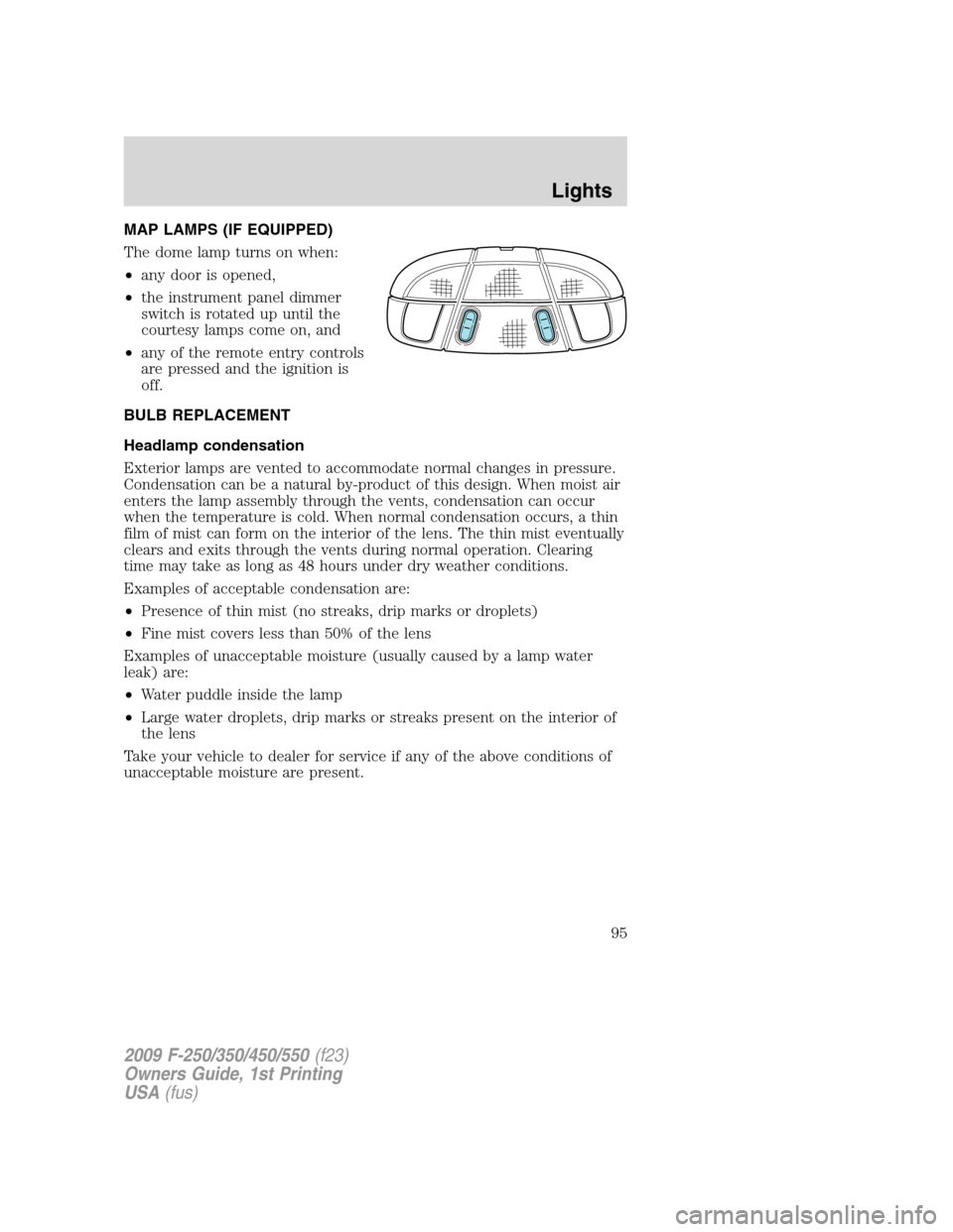 FORD SUPER DUTY 2009 2.G Owners Manual MAP LAMPS (IF EQUIPPED)
The dome lamp turns on when:
•any door is opened,
•the instrument panel dimmer
switch is rotated up until the
courtesy lamps come on, and
•any of the remote entry control FORD SUPER DUTY 2009 2.G Owners Manual MAP LAMPS (IF EQUIPPED)
The dome lamp turns on when:
•any door is opened,
•the instrument panel dimmer
switch is rotated up until the
courtesy lamps come on, and
•any of the remote entry control