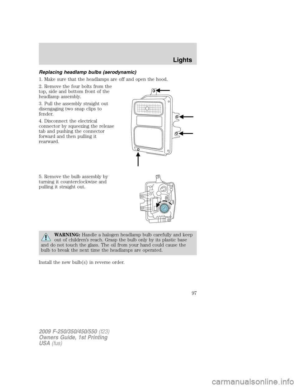 FORD SUPER DUTY 2009 2.G Owners Manual Replacing headlamp bulbs (aerodynamic)
1. Make sure that the headlamps are off and open the hood.
2. Remove the four bolts from the
top, side and bottom front of the
headlamp assembly.
3. Pull the ass FORD SUPER DUTY 2009 2.G Owners Manual Replacing headlamp bulbs (aerodynamic)
1. Make sure that the headlamps are off and open the hood.
2. Remove the four bolts from the
top, side and bottom front of the
headlamp assembly.
3. Pull the ass