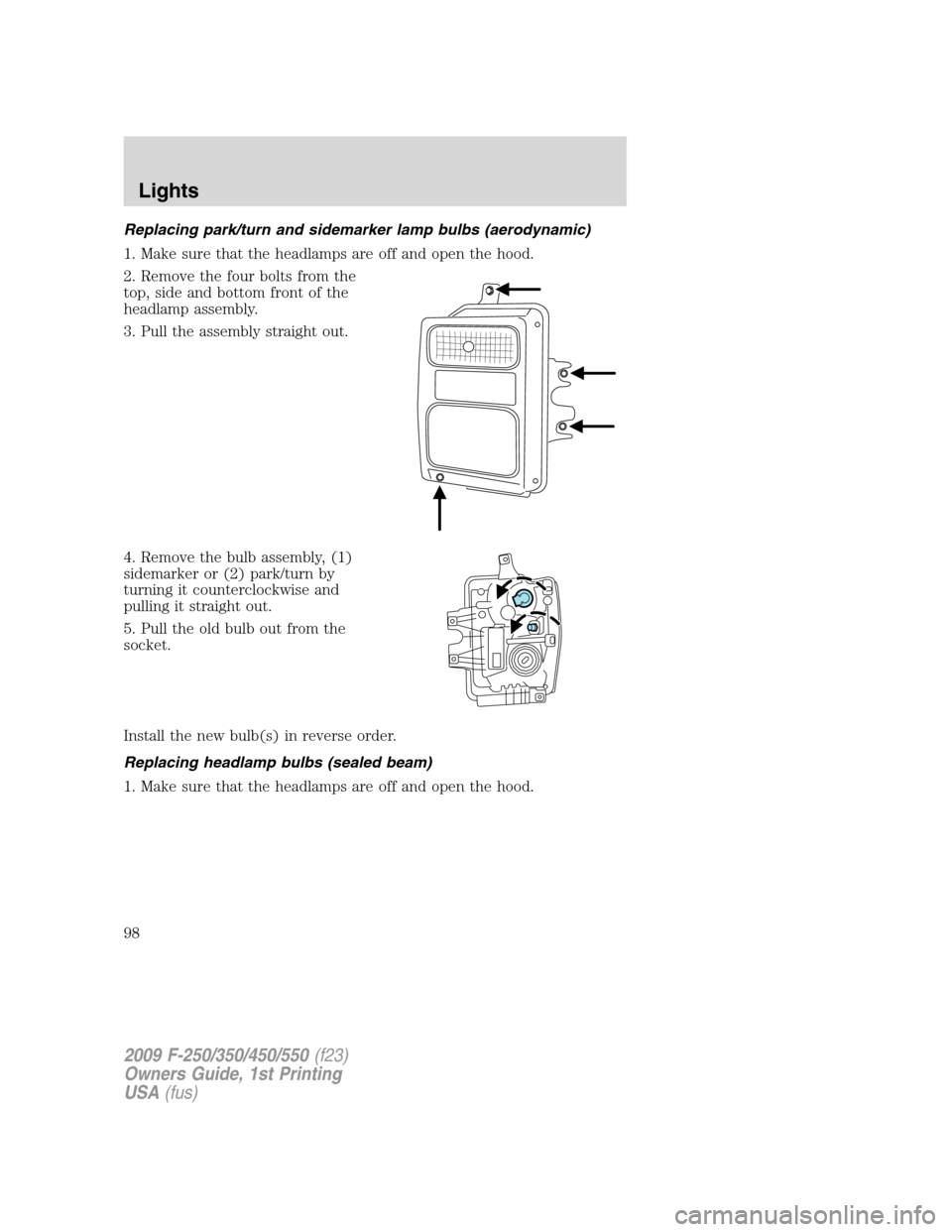 FORD SUPER DUTY 2009 2.G Owners Manual Replacing park/turn and sidemarker lamp bulbs (aerodynamic)
1. Make sure that the headlamps are off and open the hood.
2. Remove the four bolts from the
top, side and bottom front of the
headlamp asse FORD SUPER DUTY 2009 2.G Owners Manual Replacing park/turn and sidemarker lamp bulbs (aerodynamic)
1. Make sure that the headlamps are off and open the hood.
2. Remove the four bolts from the
top, side and bottom front of the
headlamp asse
