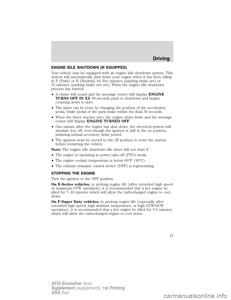 FORD SUPER DUTY 2010 2.G Diesel Supplement Manual ENGINE IDLE SHUTDOWN (IF EQUIPPED)
Your vehicle may be equipped with an engine idle shutdown system. This
system will automatically shut down your engine when it has been idling
in P (Park) or N (Neut