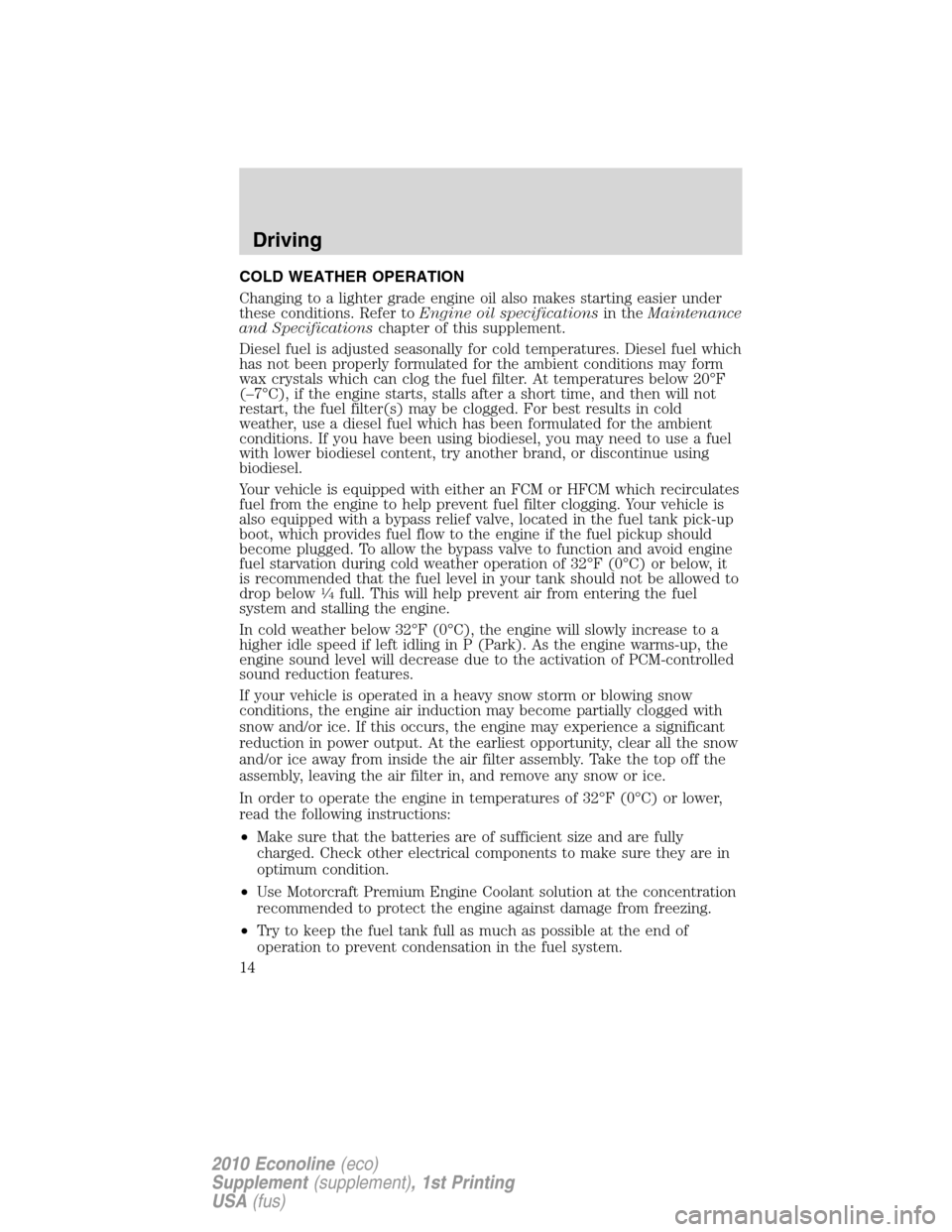 FORD SUPER DUTY 2010 2.G Diesel Supplement Manual COLD WEATHER OPERATION
Changing to a lighter grade engine oil also makes starting easier under
these conditions. Refer toEngine oil specificationsin theMaintenance
and Specificationschapter of this su