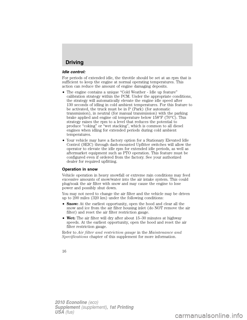 FORD SUPER DUTY 2010 2.G Diesel Supplement Manual Idle control:
For periods of extended idle, the throttle should be set at an rpm that is
sufficient to keep the engine at normal operating temperatures. This
action can reduce the amount of engine dam