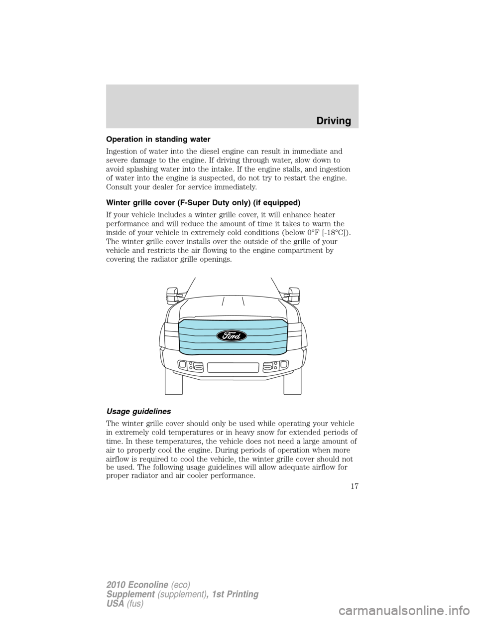 FORD SUPER DUTY 2010 2.G Diesel Supplement Manual Operation in standing water
Ingestion of water into the diesel engine can result in immediate and
severe damage to the engine. If driving through water, slow down to
avoid splashing water into the int