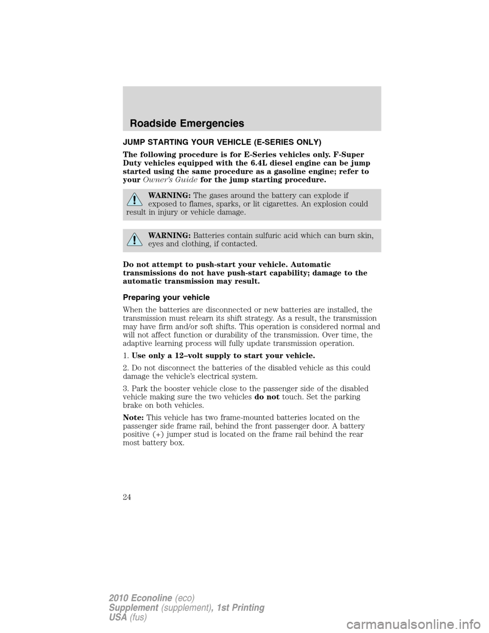 FORD SUPER DUTY 2010 2.G Diesel Supplement Manual JUMP STARTING YOUR VEHICLE (E-SERIES ONLY)
The following procedure is for E-Series vehicles only. F-Super
Duty vehicles equipped with the 6.4L diesel engine can be jump
started using the same procedur FORD SUPER DUTY 2010 2.G Diesel Supplement Manual JUMP STARTING YOUR VEHICLE (E-SERIES ONLY)
The following procedure is for E-Series vehicles only. F-Super
Duty vehicles equipped with the 6.4L diesel engine can be jump
started using the same procedur