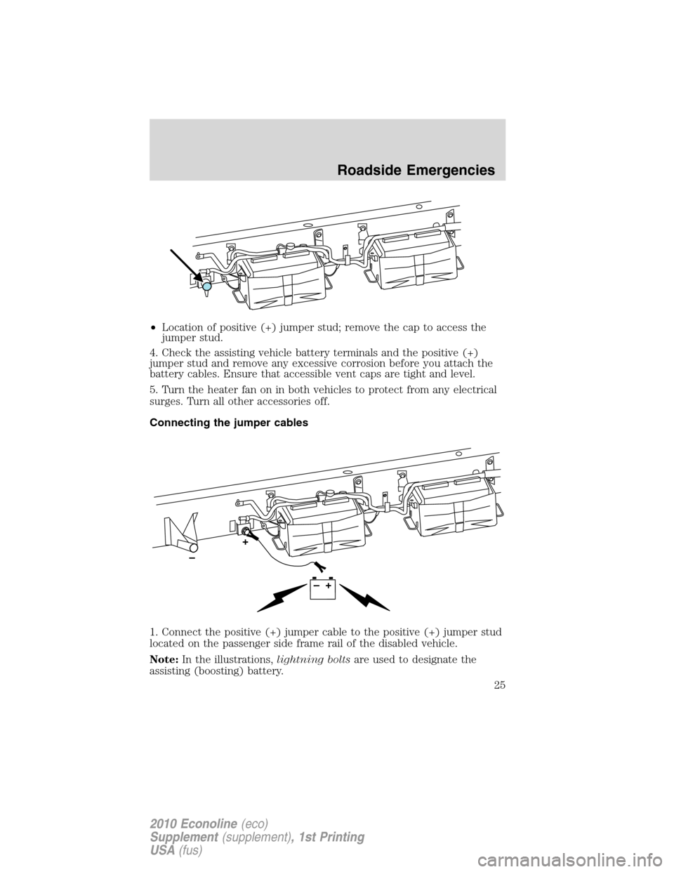 FORD SUPER DUTY 2010 2.G Diesel Supplement Manual •Location of positive (+) jumper stud; remove the cap to access the
jumper stud.
4. Check the assisting vehicle battery terminals and the positive (+)
jumper stud and remove any excessive corrosion FORD SUPER DUTY 2010 2.G Diesel Supplement Manual •Location of positive (+) jumper stud; remove the cap to access the
jumper stud.
4. Check the assisting vehicle battery terminals and the positive (+)
jumper stud and remove any excessive corrosion