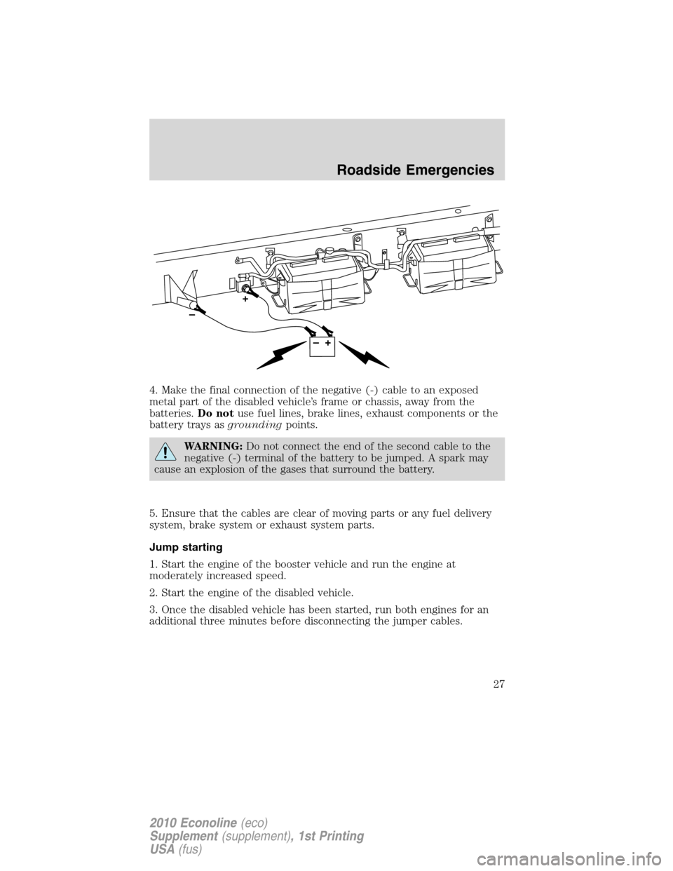 FORD SUPER DUTY 2010 2.G Diesel Supplement Manual 4. Make the final connection of the negative (-) cable to an exposed
metal part of the disabled vehicle’s frame or chassis, away from the
batteries.Do notuse fuel lines, brake lines, exhaust compone FORD SUPER DUTY 2010 2.G Diesel Supplement Manual 4. Make the final connection of the negative (-) cable to an exposed
metal part of the disabled vehicle’s frame or chassis, away from the
batteries.Do notuse fuel lines, brake lines, exhaust compone