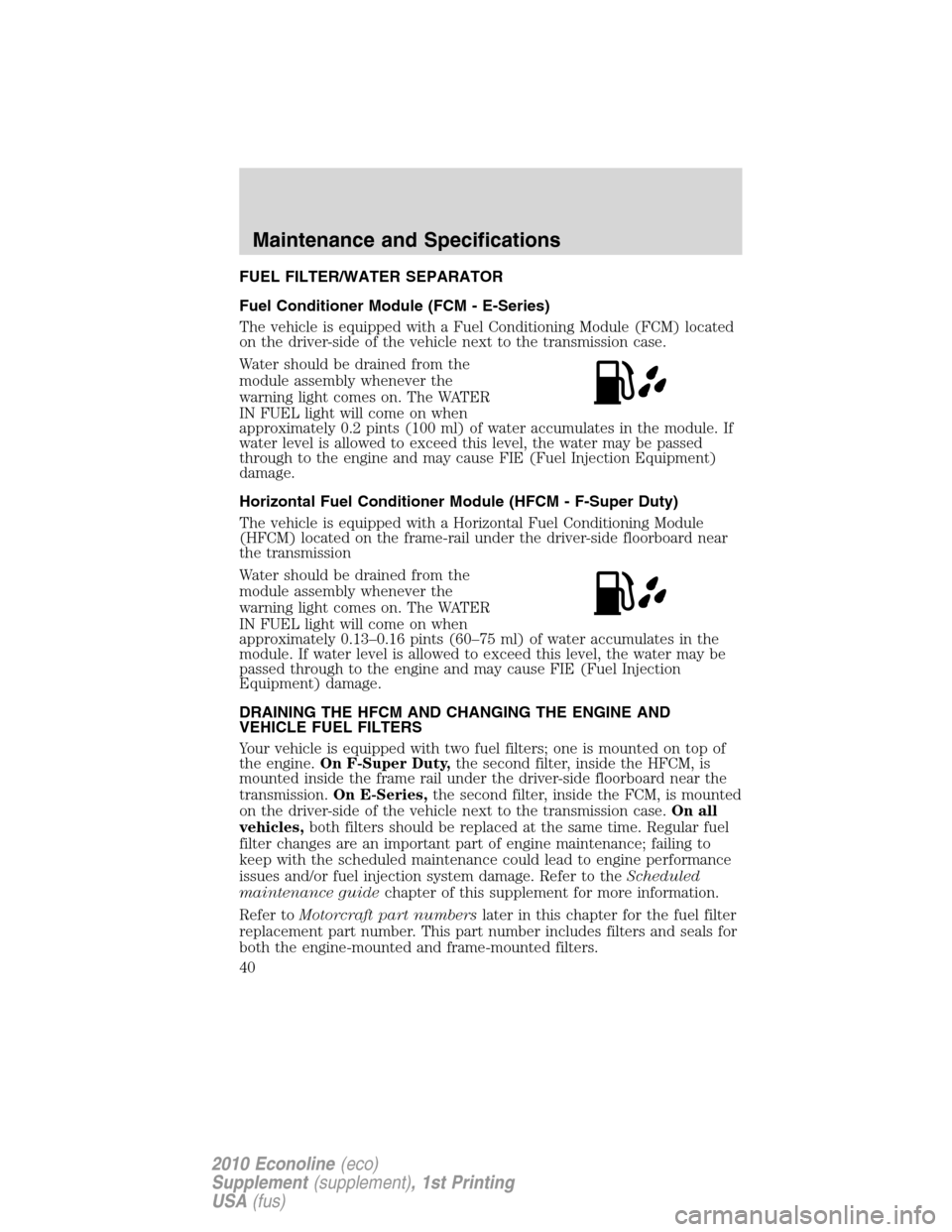 FORD SUPER DUTY 2010 2.G Diesel Supplement Manual FUEL FILTER/WATER SEPARATOR
Fuel Conditioner Module (FCM - E-Series)
The vehicle is equipped with a Fuel Conditioning Module (FCM) located
on the driver-side of the vehicle next to the transmission ca FORD SUPER DUTY 2010 2.G Diesel Supplement Manual FUEL FILTER/WATER SEPARATOR
Fuel Conditioner Module (FCM - E-Series)
The vehicle is equipped with a Fuel Conditioning Module (FCM) located
on the driver-side of the vehicle next to the transmission ca