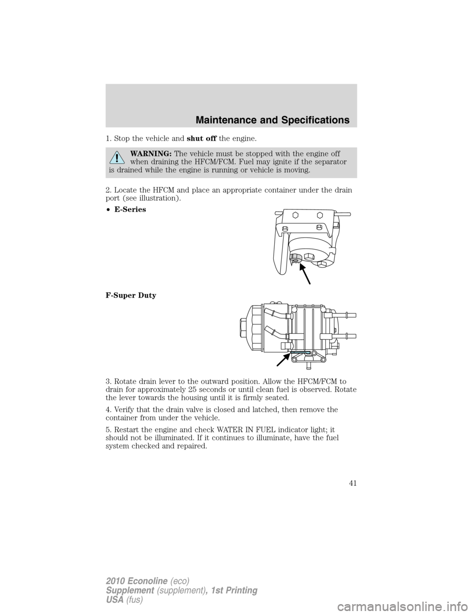 FORD SUPER DUTY 2010 2.G Diesel Supplement Manual 1. Stop the vehicle andshut offthe engine.
WARNING:The vehicle must be stopped with the engine off
when draining the HFCM/FCM. Fuel may ignite if the separator
is drained while the engine is running o FORD SUPER DUTY 2010 2.G Diesel Supplement Manual 1. Stop the vehicle andshut offthe engine.
WARNING:The vehicle must be stopped with the engine off
when draining the HFCM/FCM. Fuel may ignite if the separator
is drained while the engine is running o