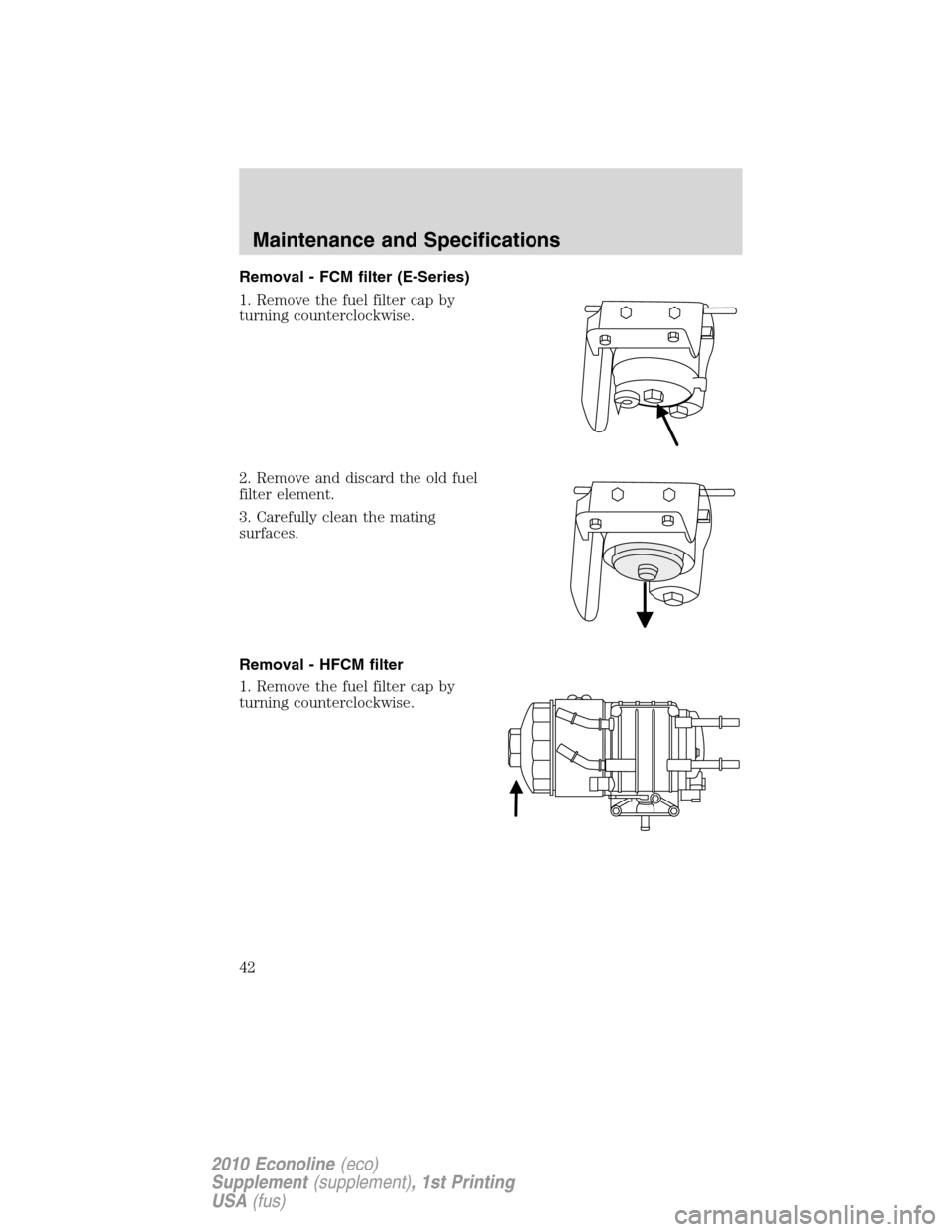 FORD SUPER DUTY 2010 2.G Diesel Supplement Manual Removal - FCM filter (E-Series)
1. Remove the fuel filter cap by
turning counterclockwise.
2. Remove and discard the old fuel
filter element.
3. Carefully clean the mating
surfaces.
Removal - HFCM fil