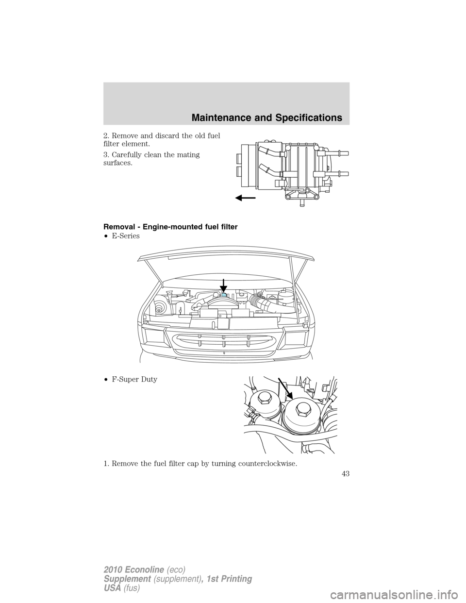 FORD SUPER DUTY 2010 2.G Diesel Supplement Manual 2. Remove and discard the old fuel
filter element.
3. Carefully clean the mating
surfaces.
Removal - Engine-mounted fuel filter
•E-Series
•F-Super Duty
1. Remove the fuel filter cap by turning cou