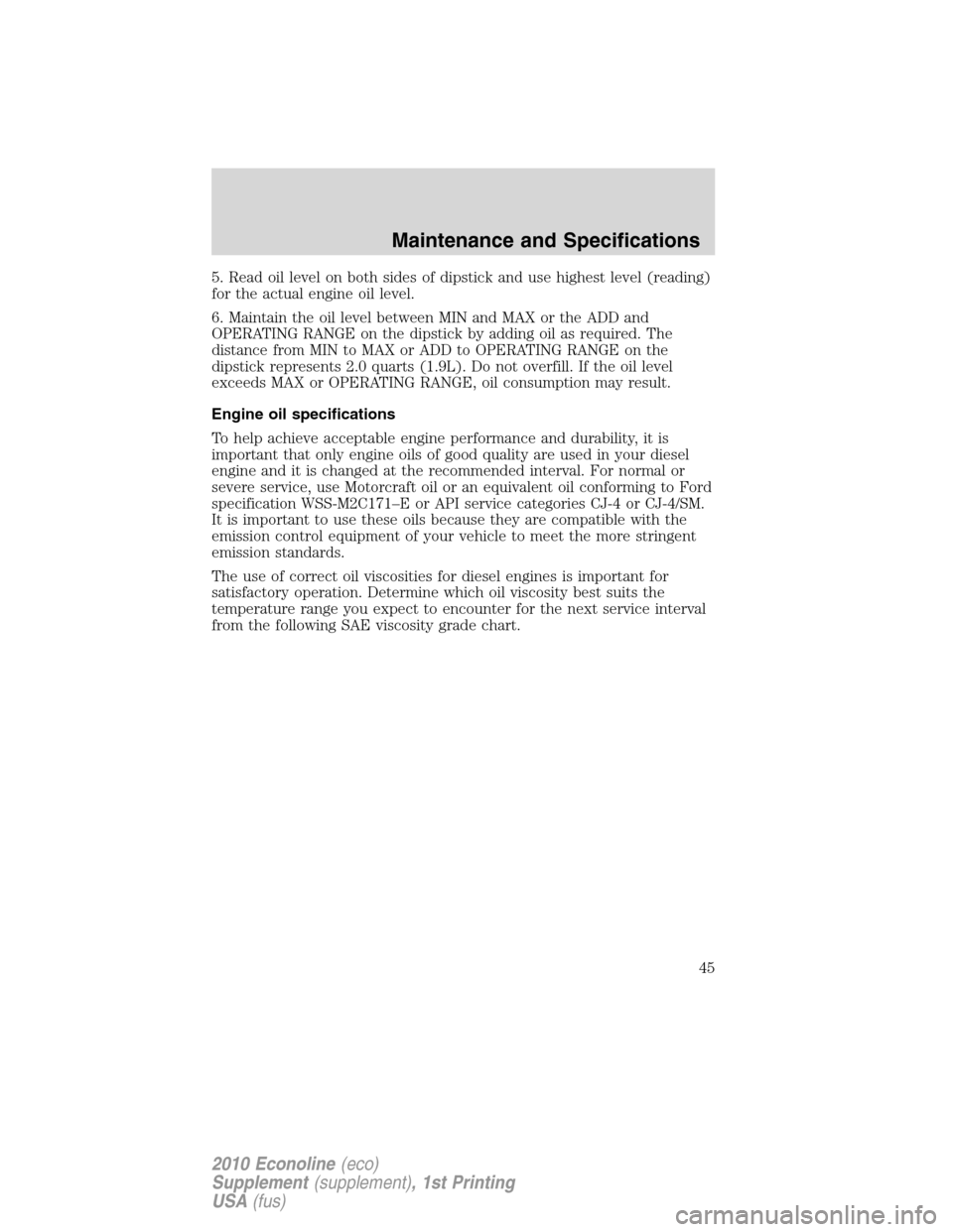 FORD SUPER DUTY 2010 2.G Diesel Supplement Manual 5. Read oil level on both sides of dipstick and use highest level (reading)
for the actual engine oil level.
6. Maintain the oil level between MIN and MAX or the ADD and
OPERATING RANGE on the dipstic FORD SUPER DUTY 2010 2.G Diesel Supplement Manual 5. Read oil level on both sides of dipstick and use highest level (reading)
for the actual engine oil level.
6. Maintain the oil level between MIN and MAX or the ADD and
OPERATING RANGE on the dipstic