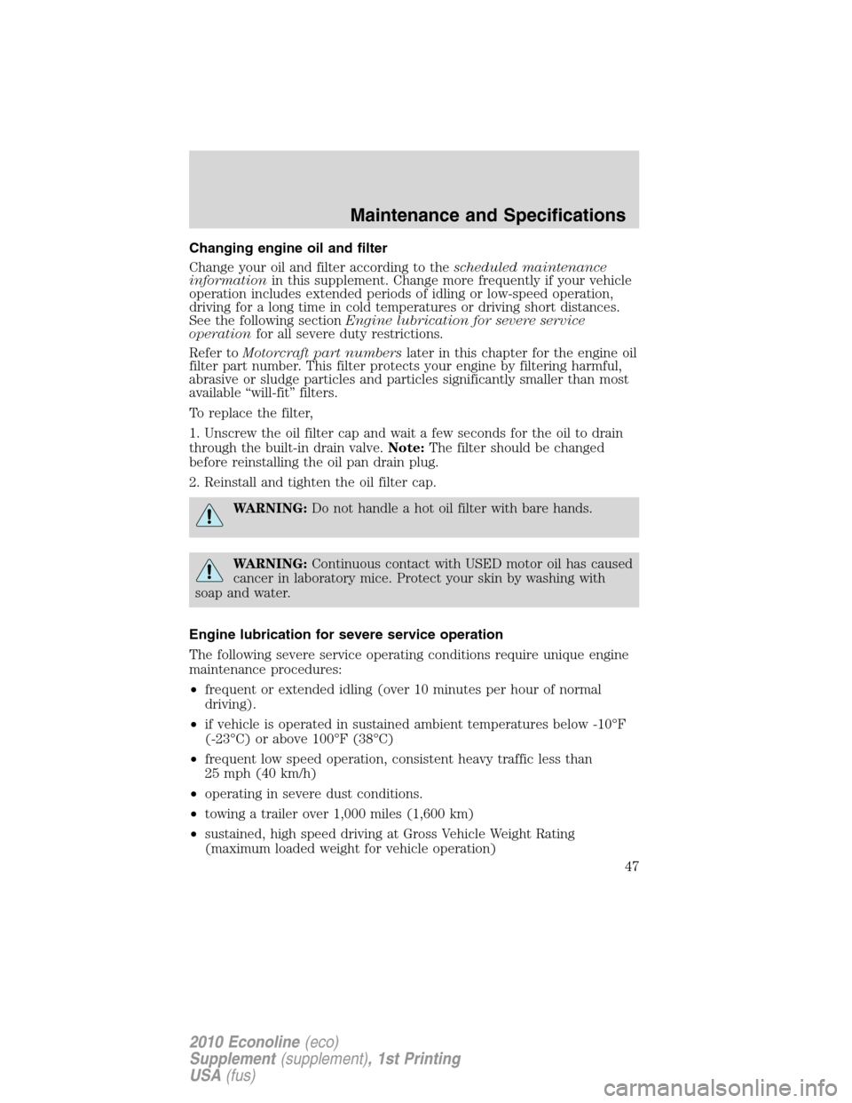 FORD SUPER DUTY 2010 2.G Diesel Supplement Manual Changing engine oil and filter
Change your oil and filter according to thescheduled maintenance
informationin this supplement. Change more frequently if your vehicle
operation includes extended period