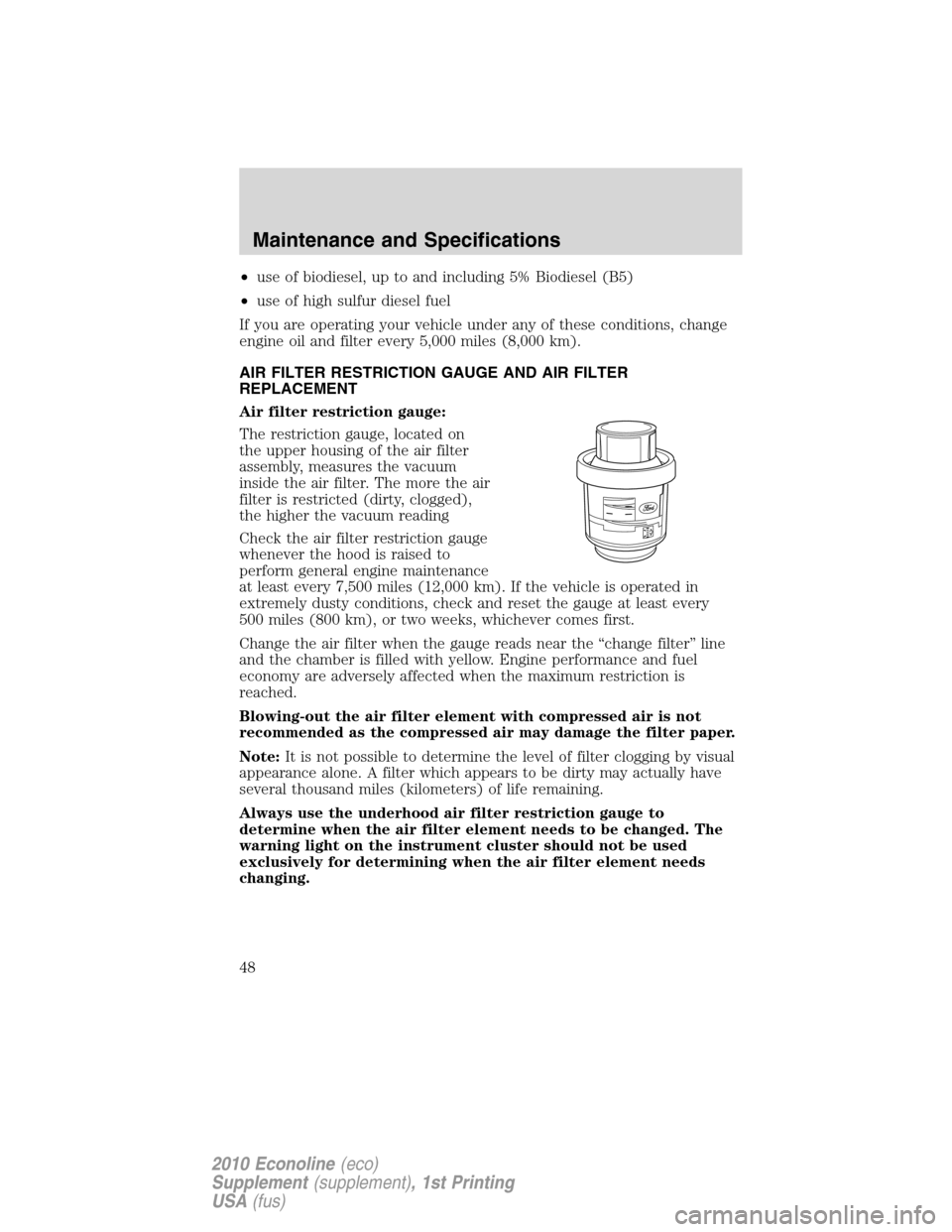 FORD SUPER DUTY 2010 2.G Diesel Supplement Manual •use of biodiesel, up to and including 5% Biodiesel (B5)
•use of high sulfur diesel fuel
If you are operating your vehicle under any of these conditions, change
engine oil and filter every 5,000 m FORD SUPER DUTY 2010 2.G Diesel Supplement Manual •use of biodiesel, up to and including 5% Biodiesel (B5)
•use of high sulfur diesel fuel
If you are operating your vehicle under any of these conditions, change
engine oil and filter every 5,000 m