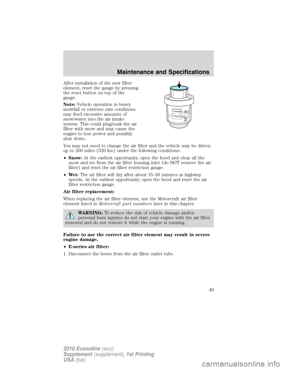 FORD SUPER DUTY 2010 2.G Diesel Supplement Manual After installation of the new filter
element, reset the gauge by pressing
the reset button on top of the
gauge.
Note:Vehicle operation in heavy
snowfall or extreme rain conditions
may feed excessive a FORD SUPER DUTY 2010 2.G Diesel Supplement Manual After installation of the new filter
element, reset the gauge by pressing
the reset button on top of the
gauge.
Note:Vehicle operation in heavy
snowfall or extreme rain conditions
may feed excessive a