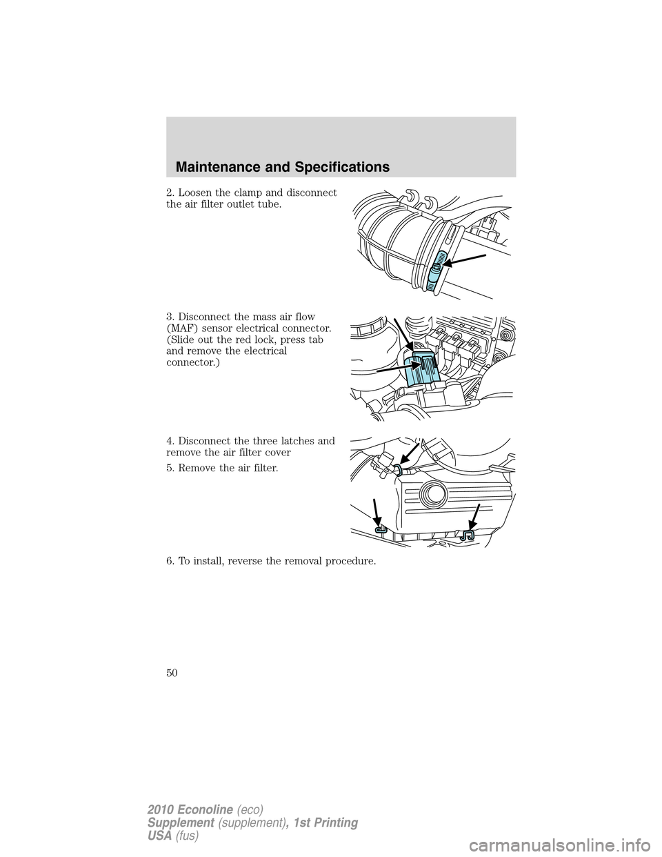 FORD SUPER DUTY 2010 2.G Diesel Supplement Manual 2. Loosen the clamp and disconnect
the air filter outlet tube.
3. Disconnect the mass air flow
(MAF) sensor electrical connector.
(Slide out the red lock, press tab
and remove the electrical
connector FORD SUPER DUTY 2010 2.G Diesel Supplement Manual 2. Loosen the clamp and disconnect
the air filter outlet tube.
3. Disconnect the mass air flow
(MAF) sensor electrical connector.
(Slide out the red lock, press tab
and remove the electrical
connector
