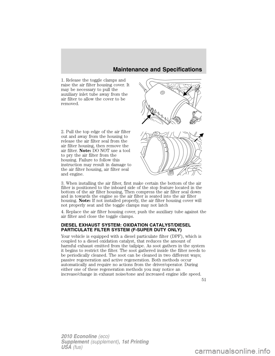 FORD SUPER DUTY 2010 2.G Diesel Supplement Manual 1. Release the toggle clamps and
raise the air filter housing cover. It
may be necessary to pull the
auxiliary inlet tube away from the
air filter to allow the cover to be
removed.
2. Pull the top edg