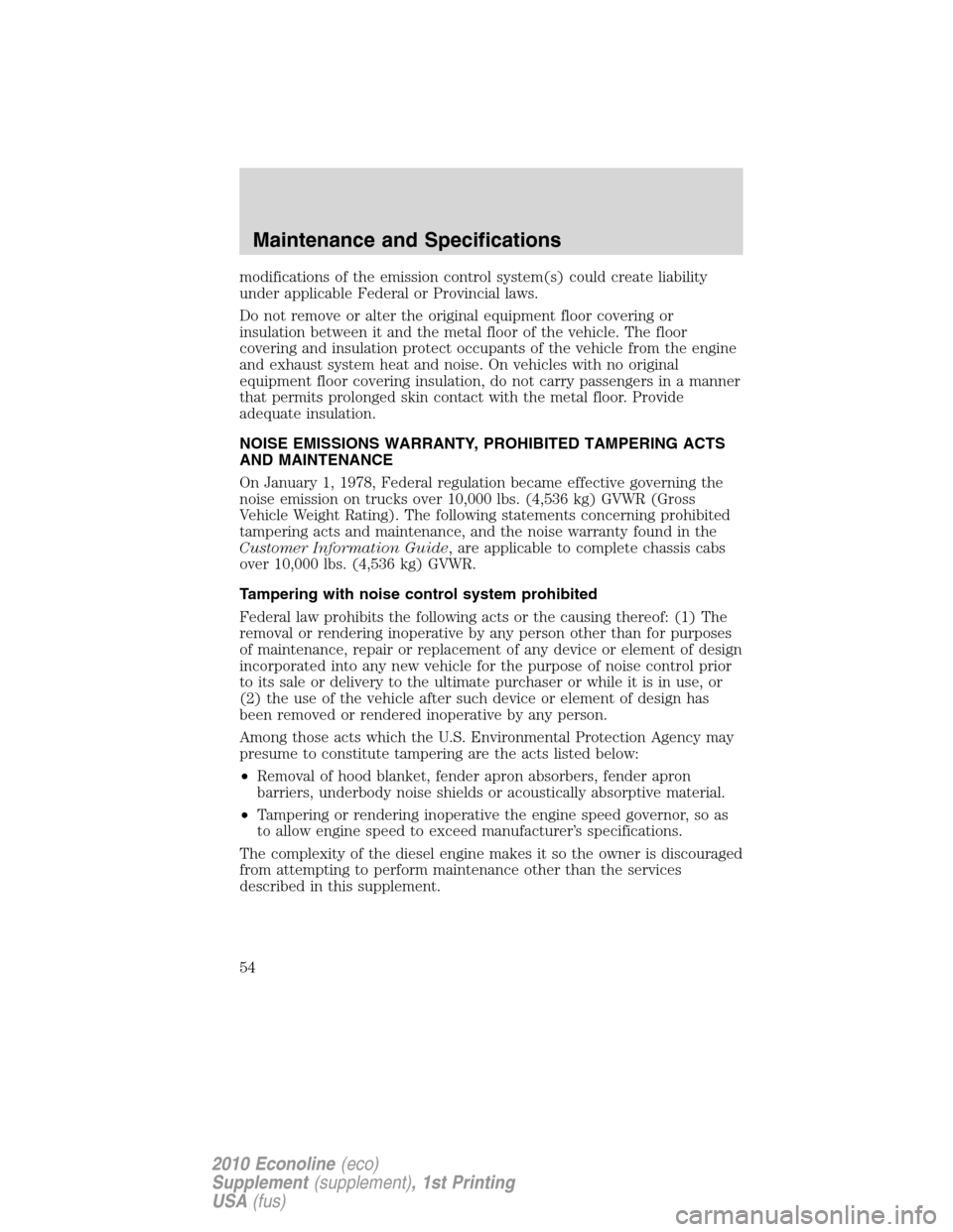 FORD SUPER DUTY 2010 2.G Diesel Supplement Manual modifications of the emission control system(s) could create liability
under applicable Federal or Provincial laws.
Do not remove or alter the original equipment floor covering or
insulation between i