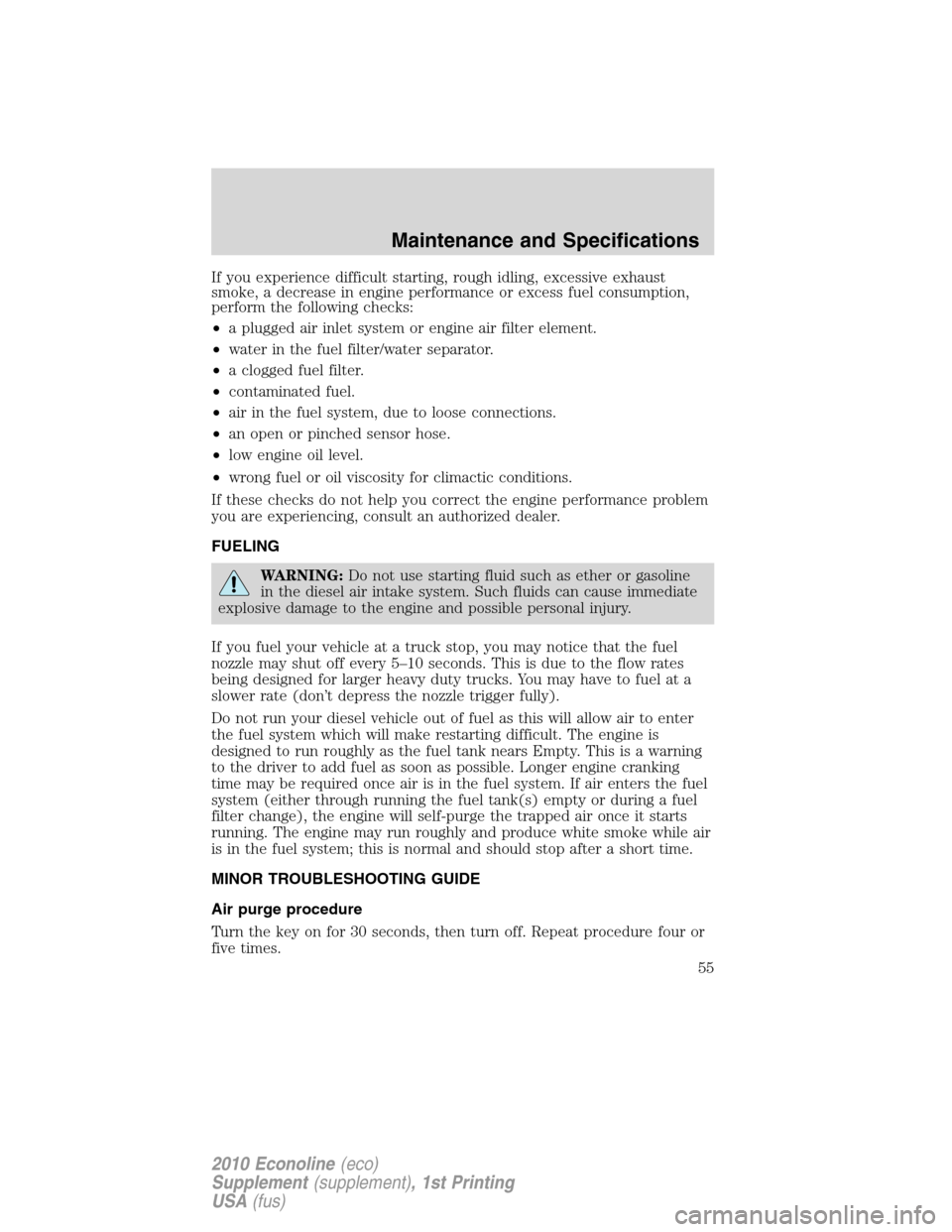 FORD SUPER DUTY 2010 2.G Diesel Supplement Manual If you experience difficult starting, rough idling, excessive exhaust
smoke, a decrease in engine performance or excess fuel consumption,
perform the following checks:
•a plugged air inlet system or