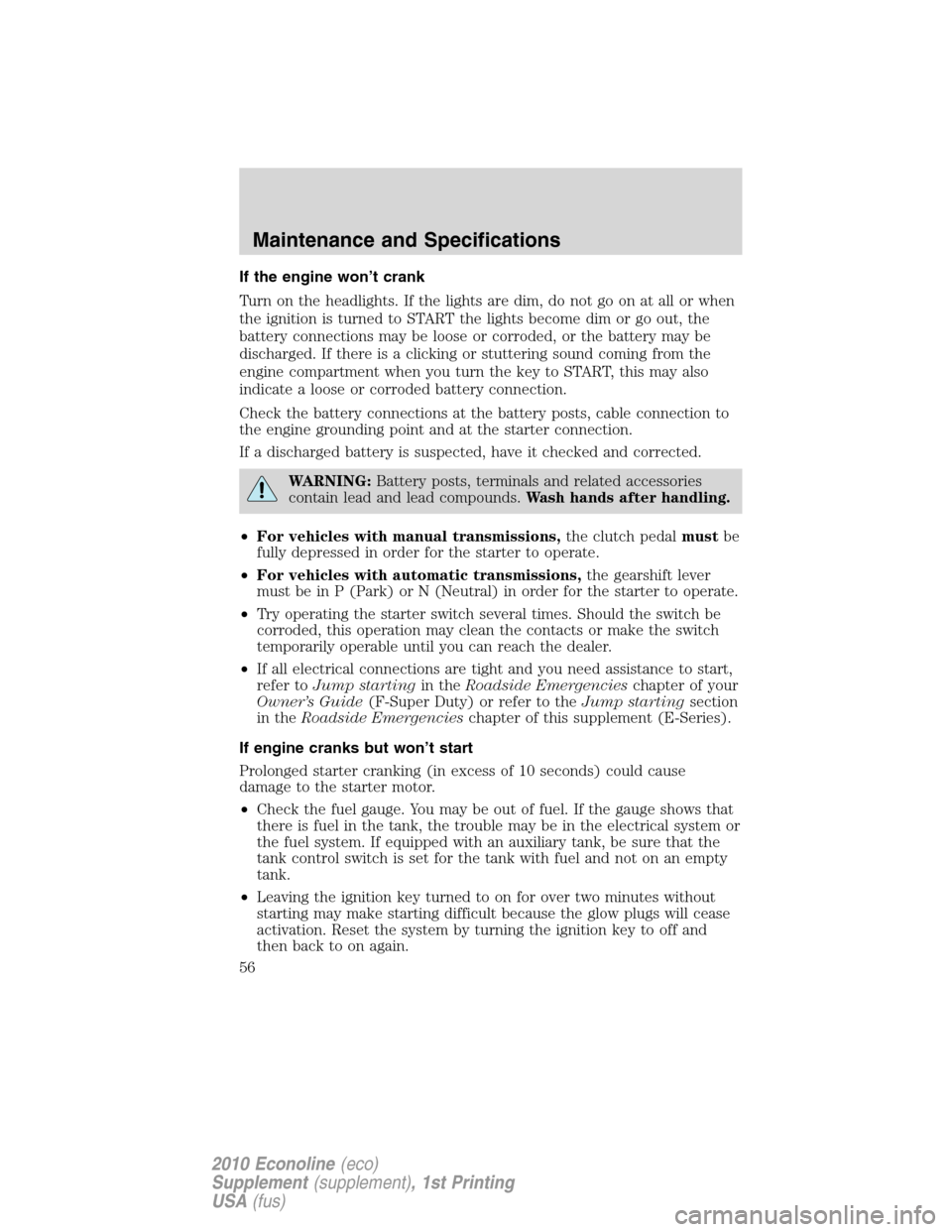 FORD SUPER DUTY 2010 2.G Diesel Supplement Manual If the engine won’t crank
Turn on the headlights. If the lights are dim, do not go on at all or when
the ignition is turned to START the lights become dim or go out, the
battery connections may be l