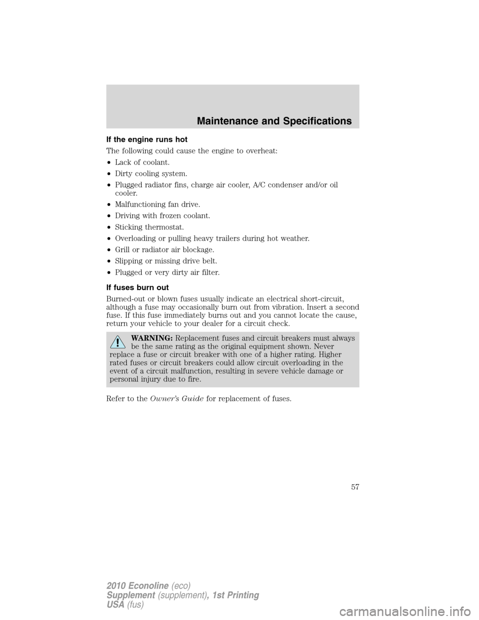 FORD SUPER DUTY 2010 2.G Diesel Supplement Manual If the engine runs hot
The following could cause the engine to overheat:
•Lack of coolant.
•Dirty cooling system.
•Plugged radiator fins, charge air cooler, A/C condenser and/or oil
cooler.
•M