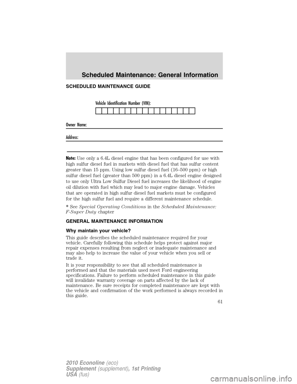 FORD SUPER DUTY 2010 2.G Diesel Supplement Manual SCHEDULED MAINTENANCE GUIDE
Vehicle Identification Number (VIN):
Owner Name:
Address:
Note:Use only a 6.4L diesel engine that has been configured for use with
high sulfur diesel fuel in markets with d