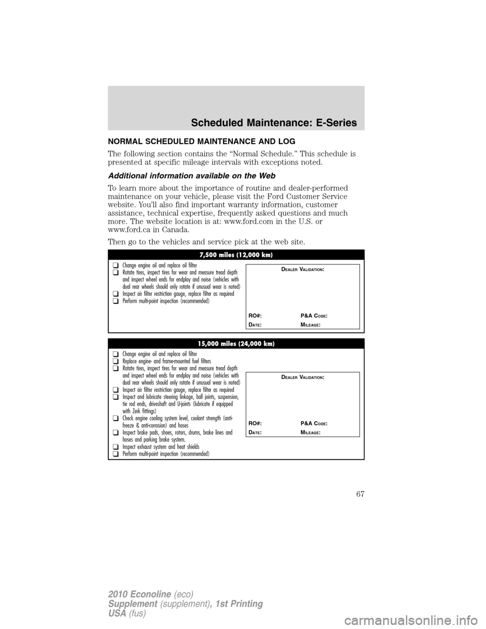 FORD SUPER DUTY 2010 2.G Diesel Supplement Manual NORMAL SCHEDULED MAINTENANCE AND LOG
The following section contains the “Normal Schedule.” This schedule is
presented at specific mileage intervals with exceptions noted.
Additional information av