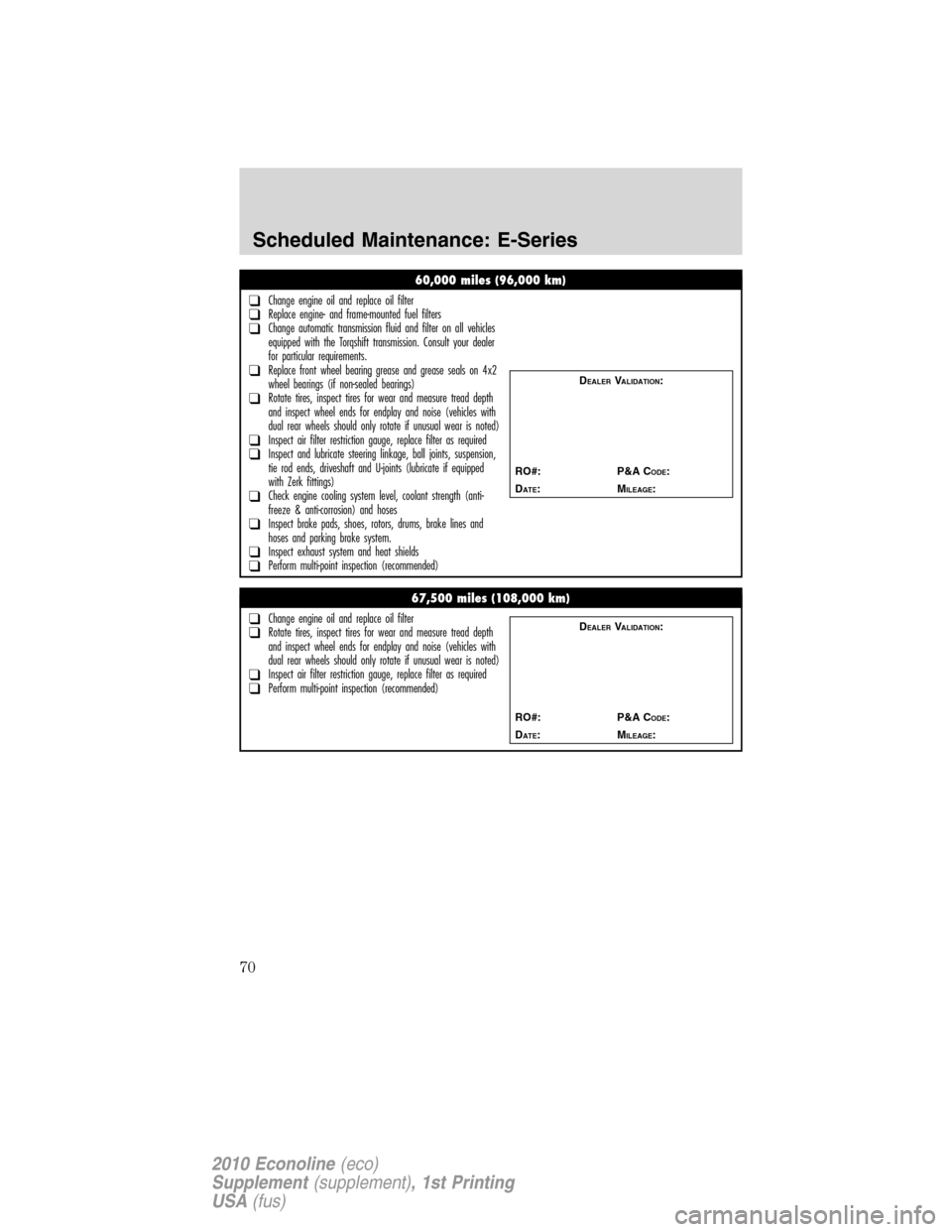 FORD SUPER DUTY 2010 2.G Diesel Supplement Manual 60,000 miles (96,000 km)
❑Change engine oil and replace oil filter❑Replace engine- and frame-mounted fuel filters❑Change automatic transmission fluid and filter on all vehicles
equipped with the