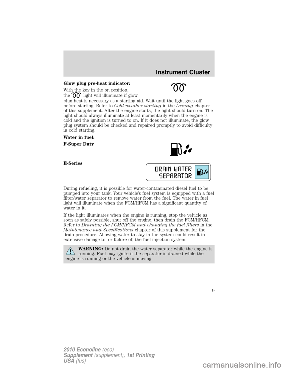 FORD SUPER DUTY 2010 2.G Diesel Supplement Manual Glow plug pre-heat indicator:
With the key in the on position,
the
light will illuminate if glow
plug heat is necessary as a starting aid. Wait until the light goes off
before starting. Refer toCold w