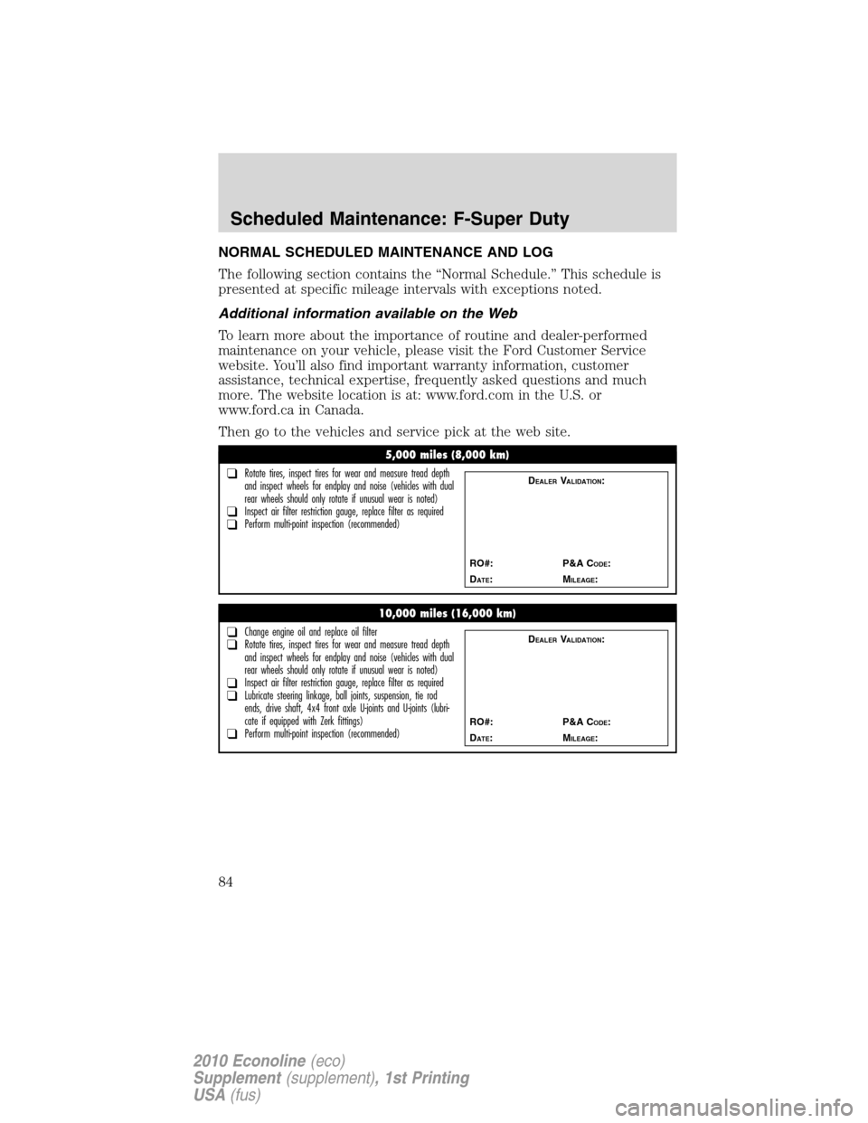 FORD SUPER DUTY 2010 2.G Diesel Supplement Manual NORMAL SCHEDULED MAINTENANCE AND LOG
The following section contains the “Normal Schedule.” This schedule is
presented at specific mileage intervals with exceptions noted.
Additional information av