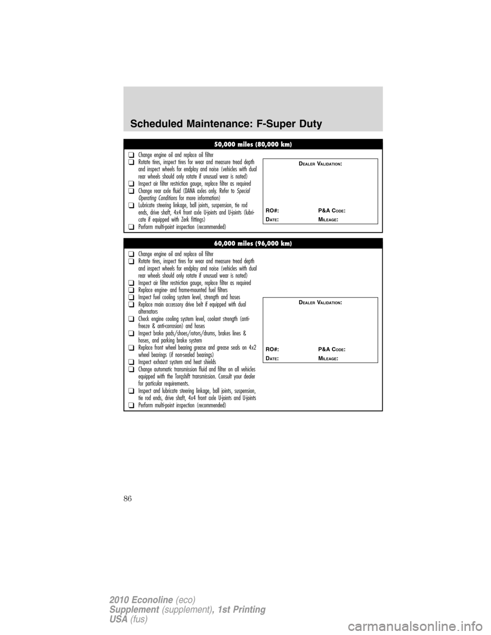 FORD SUPER DUTY 2010 2.G Diesel Supplement Manual 50,000 miles (80,000 km)
❑Change engine oil and replace oil filter❑Rotate tires, inspect tires for wear and measure tread depth
and inspect wheels for endplay and noise (vehicles with dual
rear wh