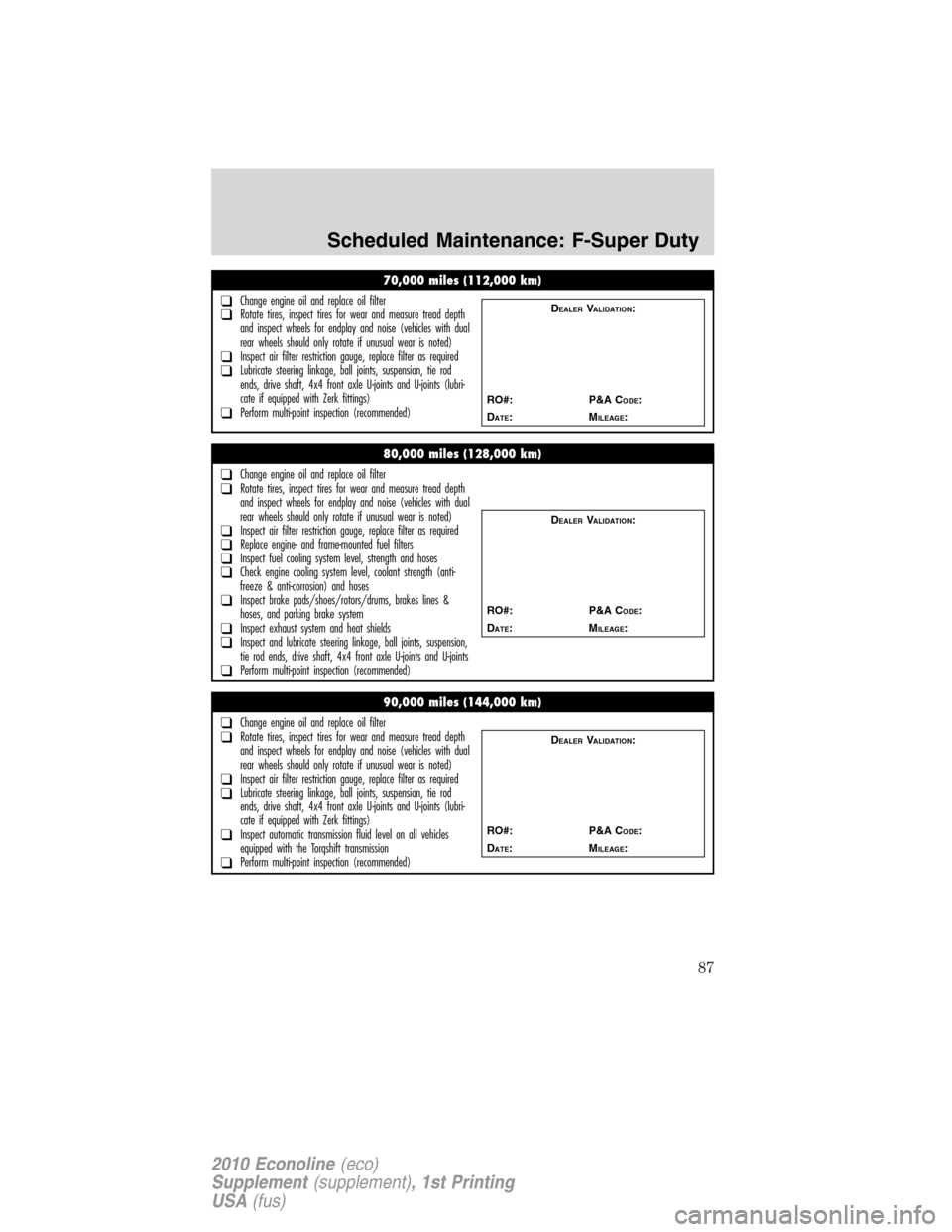 FORD SUPER DUTY 2010 2.G Diesel Supplement Manual 70,000 miles (112,000 km)
❑Change engine oil and replace oil filter❑Rotate tires, inspect tires for wear and measure tread depth
and inspect wheels for endplay and noise (vehicles with dual
rear w