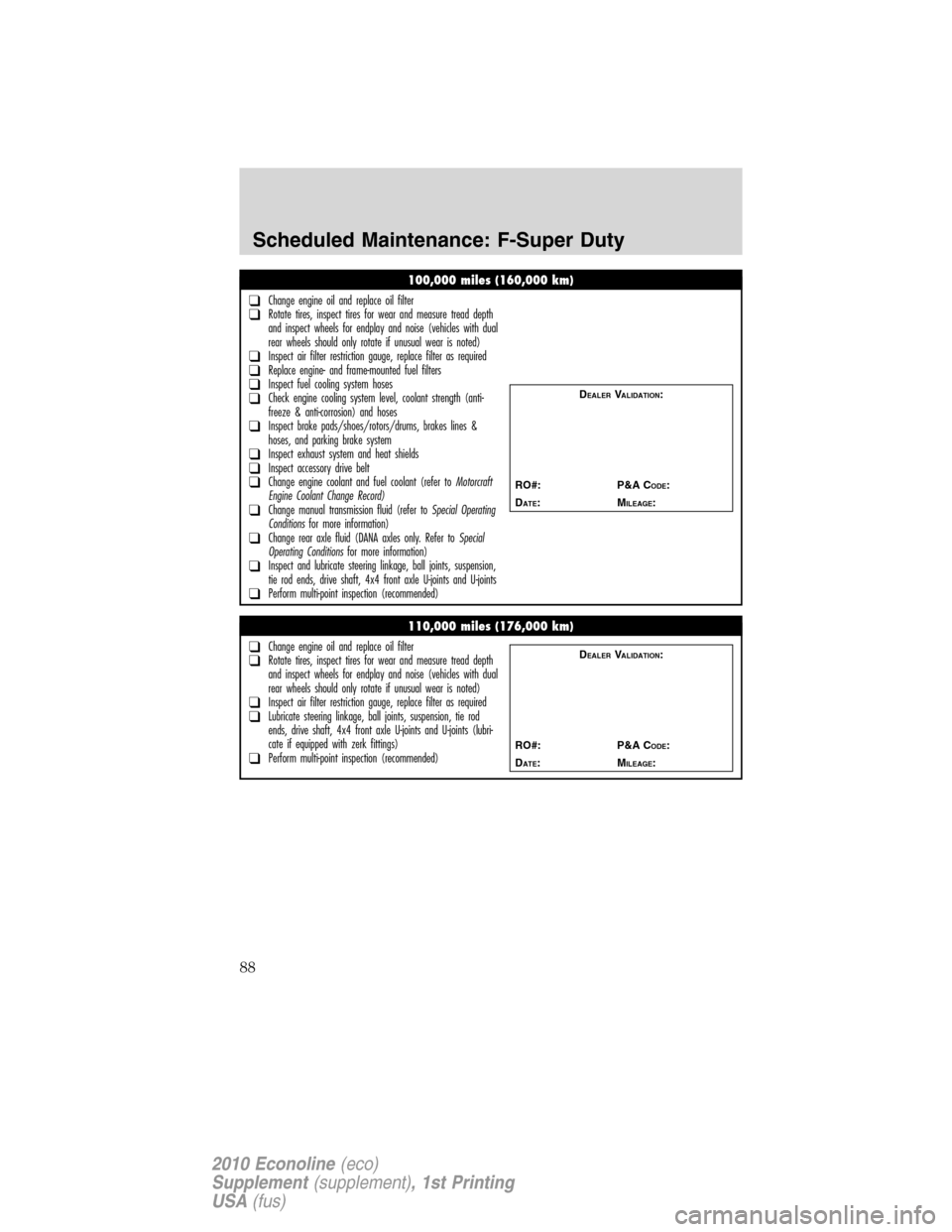 FORD SUPER DUTY 2010 2.G Diesel Supplement Manual 100,000 miles (160,000 km)
❑Change engine oil and replace oil filter❑Rotate tires, inspect tires for wear and measure tread depth
and inspect wheels for endplay and noise (vehicles with dual
rear 