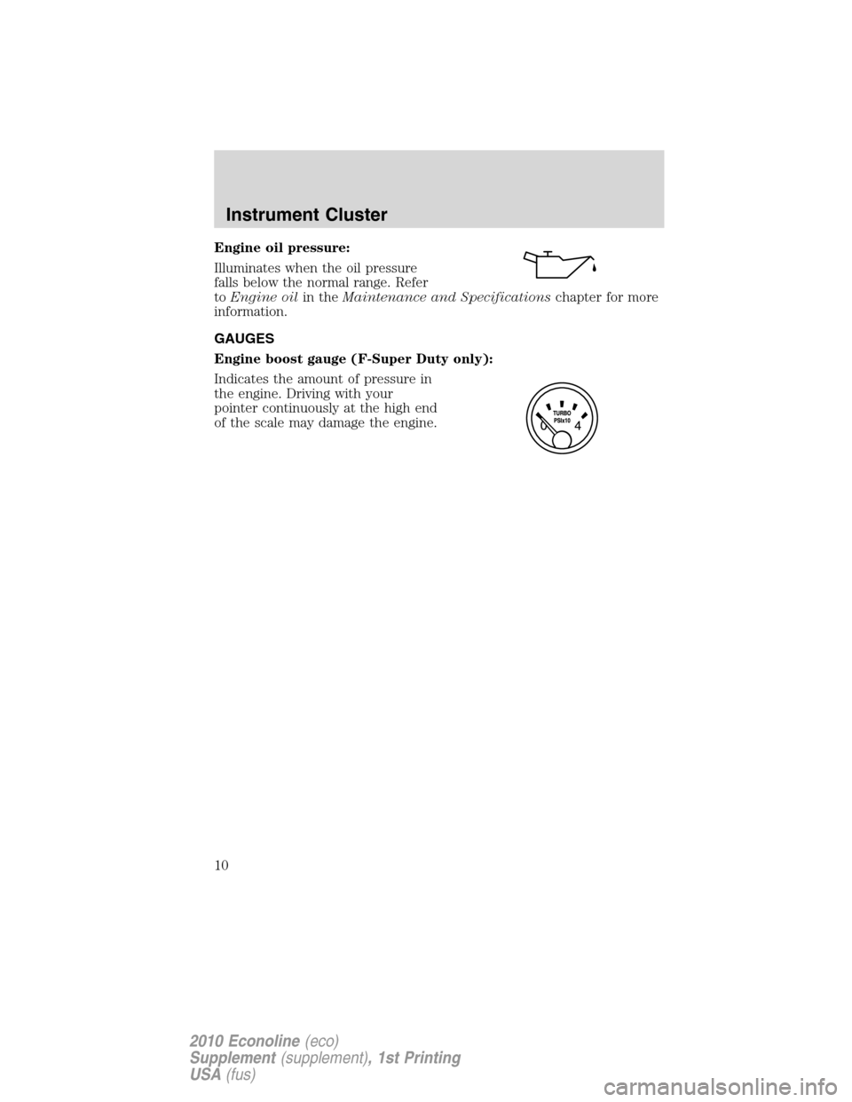 FORD SUPER DUTY 2010 2.G Diesel Supplement Manual Engine oil pressure:
Illuminates when the oil pressure
falls below the normal range. Refer
toEngine oilin theMaintenance and Specificationschapter for more
information.
GAUGES
Engine boost gauge (F-Su