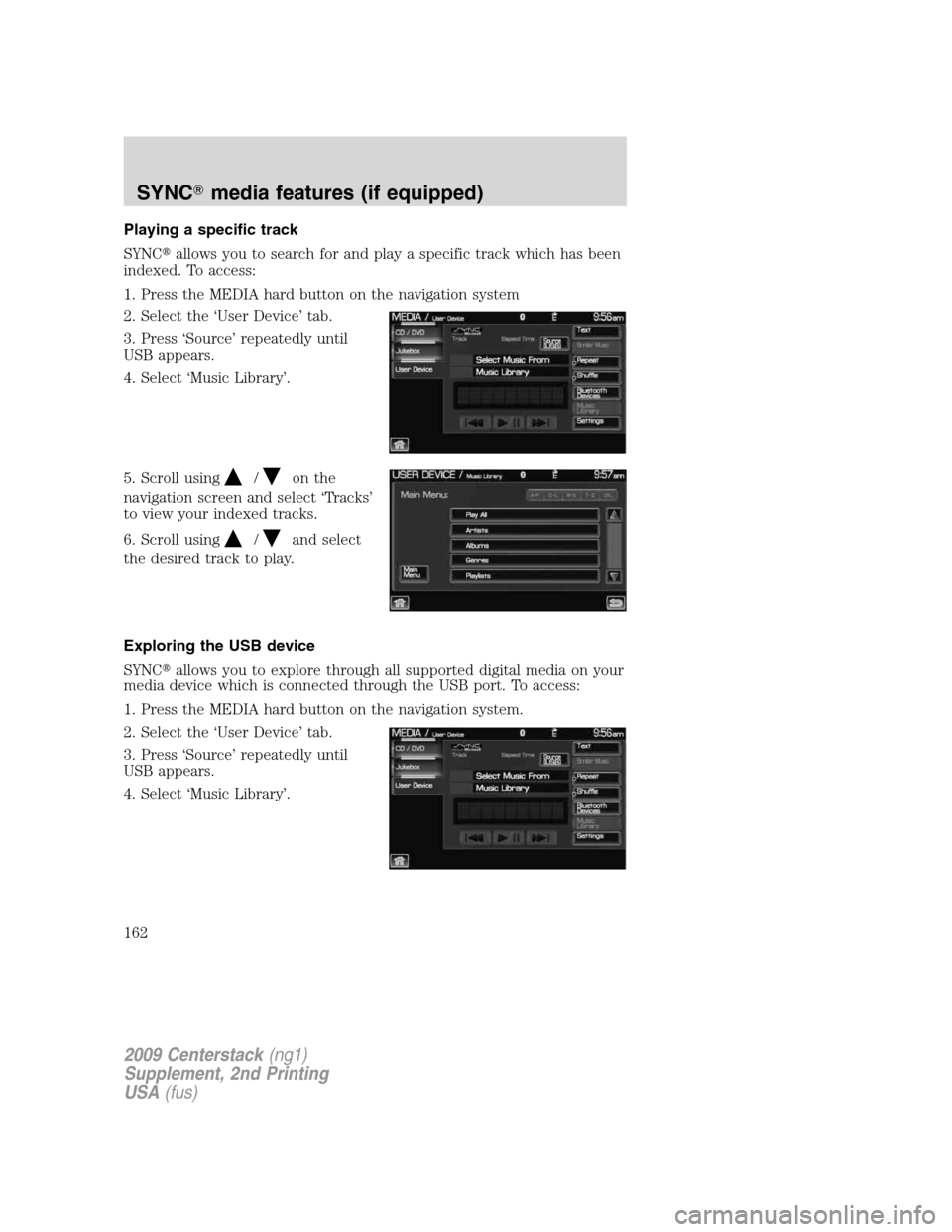 FORD SUPER DUTY 2010 2.G Navigation System Manual Playing a specific track
SYNCallows you to search for and play a specific track which has been
indexed. To access:
1. Press the MEDIA hard button on the navigation system
2. Select the ‘User Device