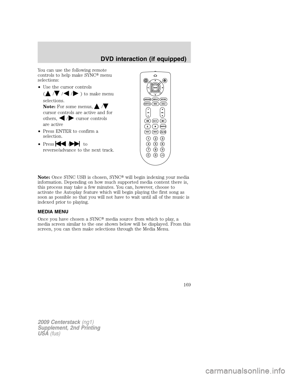 FORD SUPER DUTY 2010 2.G Navigation System Manual You can use the following remote
controls to help make SYNCmenu
selections:
•Use the cursor controls
(
///) to make menu
selections.
Note:For some menus,
/
cursor controls are active and for
others