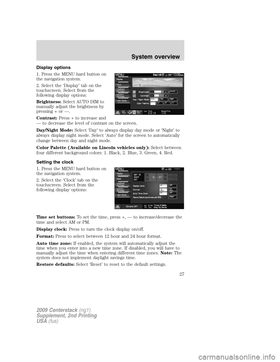 FORD SUPER DUTY 2010 2.G Navigation System Manual Display options
1. Press the MENU hard button on
the navigation system.
2. Select the ‘Display’ tab on the
touchscreen. Select from the
following display options:
Brightness:Select AUTO DIM to
man