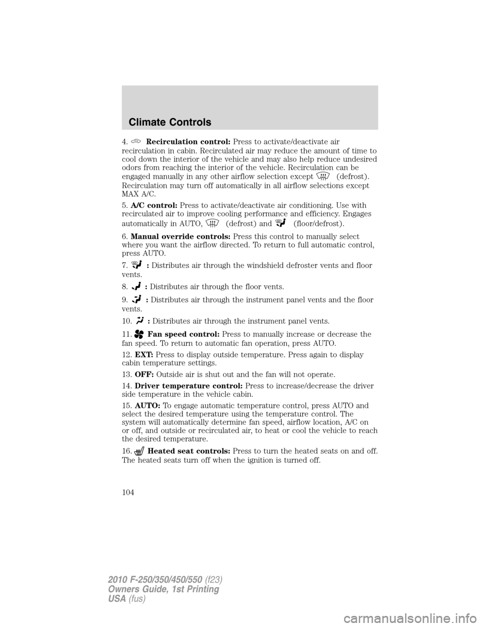 FORD SUPER DUTY 2010 2.G Owners Manual 4.Recirculation control:Press to activate/deactivate air
recirculation in cabin. Recirculated air may reduce the amount of time to
cool down the interior of the vehicle and may also help reduce undesi FORD SUPER DUTY 2010 2.G Owners Manual 4.Recirculation control:Press to activate/deactivate air
recirculation in cabin. Recirculated air may reduce the amount of time to
cool down the interior of the vehicle and may also help reduce undesi