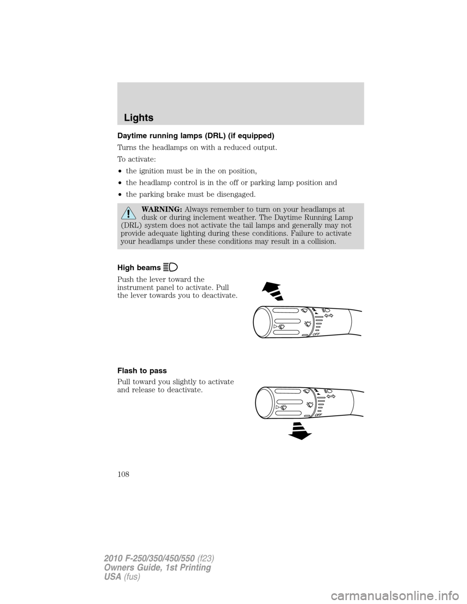 FORD SUPER DUTY 2010 2.G Owners Manual Daytime running lamps (DRL) (if equipped)
Turns the headlamps on with a reduced output.
To activate:
•the ignition must be in the on position,
•the headlamp control is in the off or parking lamp p FORD SUPER DUTY 2010 2.G Owners Manual Daytime running lamps (DRL) (if equipped)
Turns the headlamps on with a reduced output.
To activate:
•the ignition must be in the on position,
•the headlamp control is in the off or parking lamp p