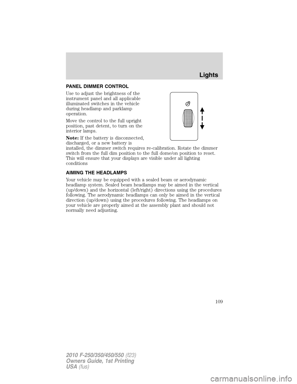 FORD SUPER DUTY 2010 2.G Owners Manual PANEL DIMMER CONTROL
Use to adjust the brightness of the
instrument panel and all applicable
illuminated switches in the vehicle
during headlamp and parklamp
operation.
Move the control to the full up FORD SUPER DUTY 2010 2.G Owners Manual PANEL DIMMER CONTROL
Use to adjust the brightness of the
instrument panel and all applicable
illuminated switches in the vehicle
during headlamp and parklamp
operation.
Move the control to the full up