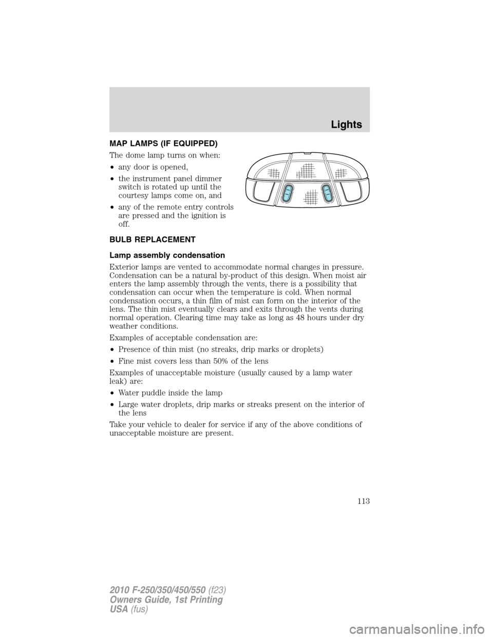 FORD SUPER DUTY 2010 2.G Owners Manual MAP LAMPS (IF EQUIPPED)
The dome lamp turns on when:
•any door is opened,
•the instrument panel dimmer
switch is rotated up until the
courtesy lamps come on, and
•any of the remote entry control FORD SUPER DUTY 2010 2.G Owners Manual MAP LAMPS (IF EQUIPPED)
The dome lamp turns on when:
•any door is opened,
•the instrument panel dimmer
switch is rotated up until the
courtesy lamps come on, and
•any of the remote entry control
