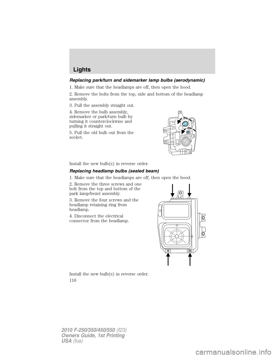 FORD SUPER DUTY 2010 2.G Owners Manual Replacing park/turn and sidemarker lamp bulbs (aerodynamic)
1. Make sure that the headlamps are off, then open the hood.
2. Remove the bolts from the top, side and bottom of the headlamp
assembly.
3. FORD SUPER DUTY 2010 2.G Owners Manual Replacing park/turn and sidemarker lamp bulbs (aerodynamic)
1. Make sure that the headlamps are off, then open the hood.
2. Remove the bolts from the top, side and bottom of the headlamp
assembly.
3.